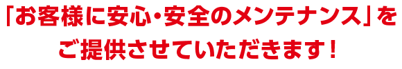 安心と安全のメンテナンスをご提供します